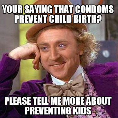 Meme Maker - Your saying that condoms prevent child birth? Please tell ...