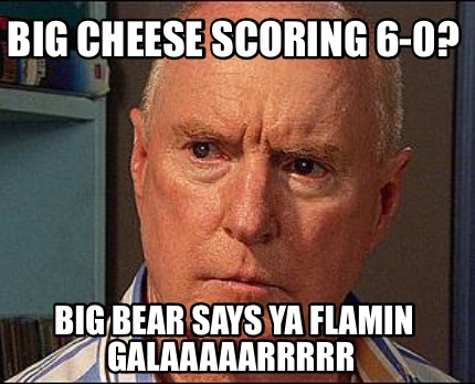 big-cheese-scoring-6-0-big-bear-says-ya-flamin-galaaaaarrrrr