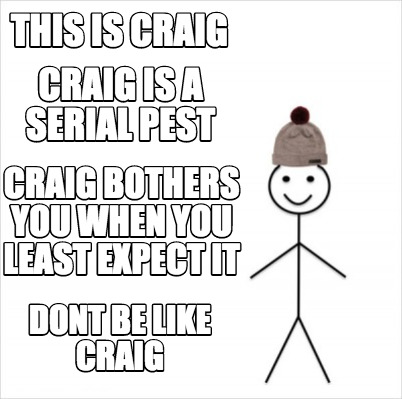 Meme Maker - This is craig CRAIG IS A SERIAL PEST CRAIG BOTHERS YOU ...