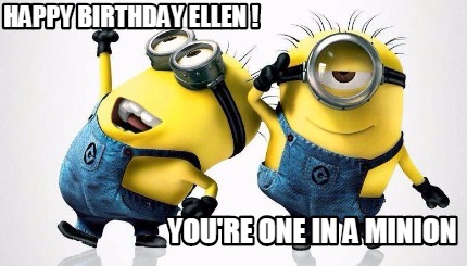 Meme Maker - happy birthday ellen ! you're one in a minion Meme Generator!