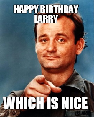 Meme Maker - Happy Birthday Larry Which is nice Meme Generator!