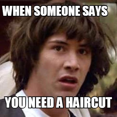 Meme Maker - when someone says you need a haircut Meme Generator!