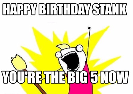 Meme Maker - Happy Birthday Stank You're the big 5 now Meme Generator!