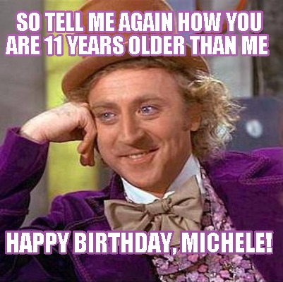 Meme Maker - So tell me again how you are 11 YEARS older than me Happy ...