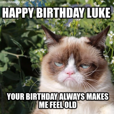 Meme Maker - happy birthday luke your birthday always makes me feel old ...