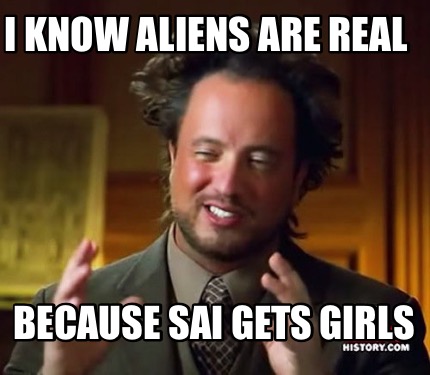 Meme Maker - I know Aliens are real Because sai gets girls Meme Generator!