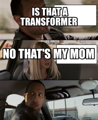 Meme Maker Is That A Transformer No That S My Mom Meme Generator