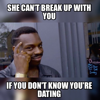 Meme Maker She Can T Break Up With You If You Don T Know You Re Dating Meme Generator