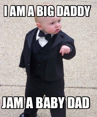 Meme Maker I Am A Big Daddy Jam A Baby Dad Meme Generator