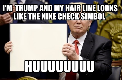 Beroep innovatie Typisch Meme Maker - I'm trump and my hair line looks like the Nike check simbol  Huuuuuuuu Meme Generator!