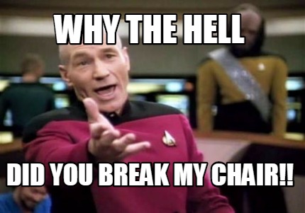 Meme Maker Why The Hell Did You Break My Chair Meme Generator