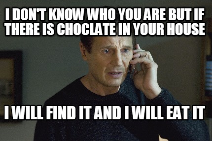 Meme Maker I Don T Know Who You Are But If There Is Choclate In Your House I Will Find It A Meme Generator