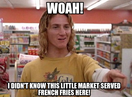 Meme Maker - woah! i didn't know this little market served french fries ...