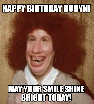 Meme Maker Happy Birthday Robyn May Your Smile Shine Bright Today Meme Generator