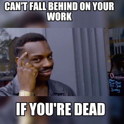 Meme Maker Can T Fall Behind On Your Work If You Re Dead Meme Generator