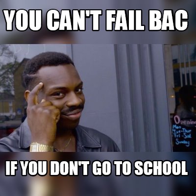 Meme Maker - you can't fail BAC If you don't go to school Meme Generator!