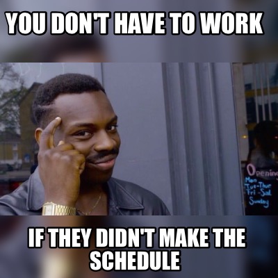 Meme Maker - You don't have to work If they didn't make the schedule ...