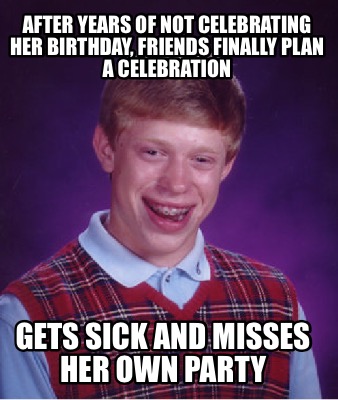 Meme Maker - After years of not celebrating her birthday, friends ...