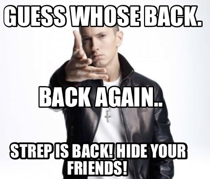 Meme Maker - Guess whose back. STREP IS BACK! Hide your friends! Back ...