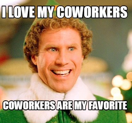 Meme Maker - I LOVE MY COWORKERS COWORKERS ARE MY FAVORITE Meme Generator!