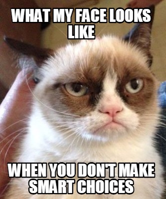 Meme Maker - What my face looks like when you don't make smart choices ...