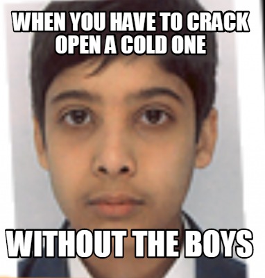 crack open a cold one know your meme