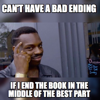 Meme Maker - can't have a bad ending if i end the book in the middle of ...