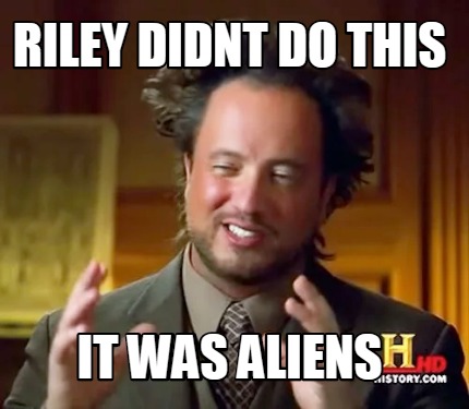 Meme Maker Riley Didnt Do This It Was Aliens Meme Generator