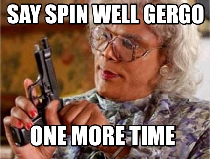 Meme Maker Say Spin Well Gergo One More Time Meme Generator