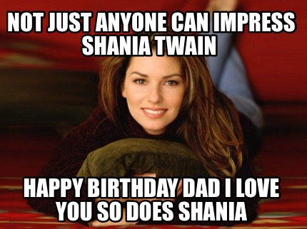 Meme Maker - NOT JUST ANYONE CAN IMPRESS SHANIA TWAIN HAPPY BIRTHDAY ...