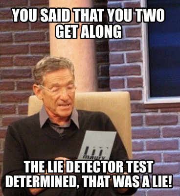 Meme Maker - You said that you two get along The lie detector test ...