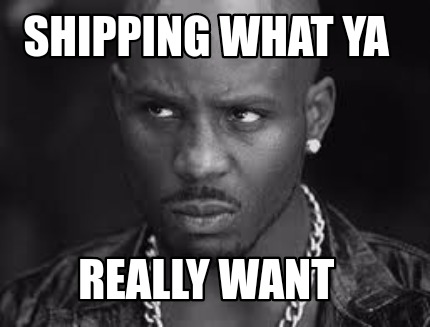 Meme Maker Shipping What Ya Really Want Meme Generator