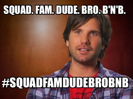 Meme Maker - Squad. Fam. Dude. Bro. B'n'B. #squadfamdudebrobnb Meme ...