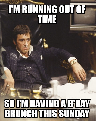 Meme Maker I M Running Out Of Time So I M Having A B Day Brunch This Sunday Meme Generator