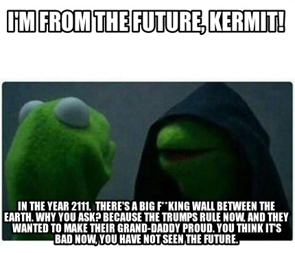 Meme Maker - I'm From Future, Kermit! year 2111, There's A Big Wall betwe Meme Generator!