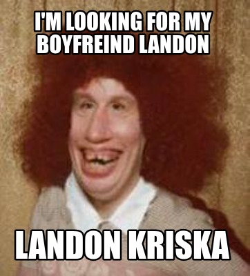 Meme Maker - I'M LOOKING FOR MY BOYFREIND LANDON LANDON KRISKA Meme ...