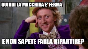 Meme Maker QUINDI LA MACCHINA E FERMA E NON SAPETE FARLA RIPA Meme Generator