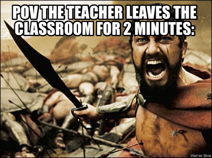 Meme Maker - Pov The Teacher Leaves The Classroom For 2 Minutes: Meme 