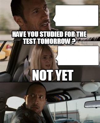 Meme Maker - Have you studied for the test tomorrow ? Not Yet Meme ...