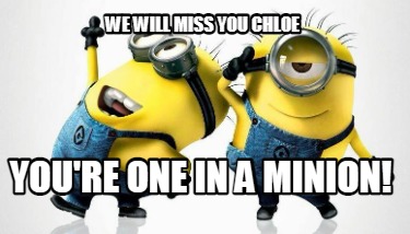 Meme Maker - We will miss you Chloe You're one in a minion! Meme Generator!