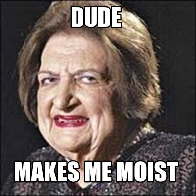 Meme Maker - Dude Makes me moist Meme Generator!