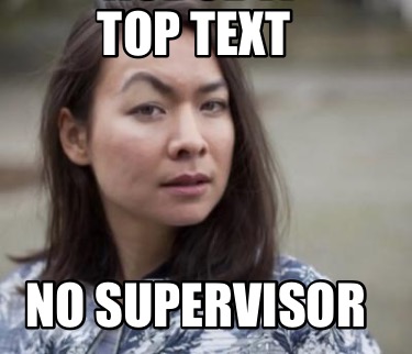 Meme Maker - top text no supervisor Meme Generator!