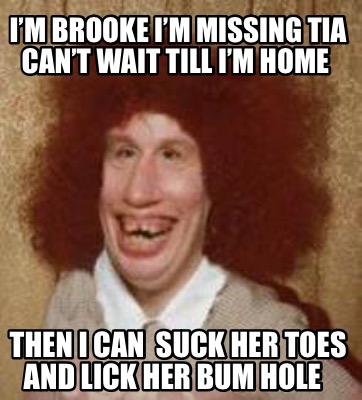 Meme Maker - I’m Brooke I’m missing tia can’t wait till I’m home Then I ...