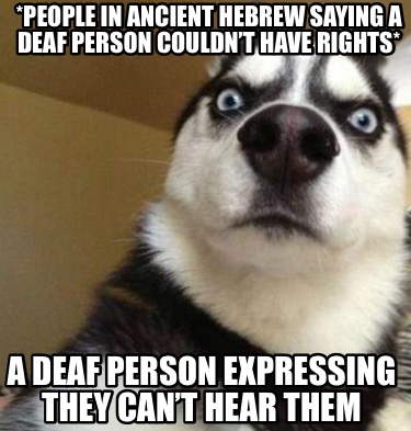 Meme Maker - *People in Ancient Hebrew saying a deaf person couldn’t ...