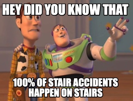 Meme Maker - hey did you know that 100% of stair accidents happen on ...