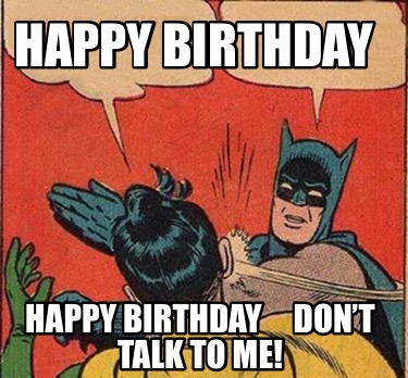 Meme Maker - Happy birthday Happy birthday Don’t talk to me! Meme ...