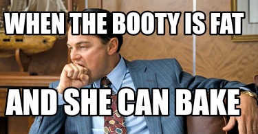when-the-booty-is-fat-and-she-can-bake