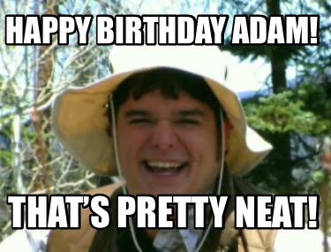 Meme Maker - Happy birthday Adam! That’s pretty neat! Meme Generator!