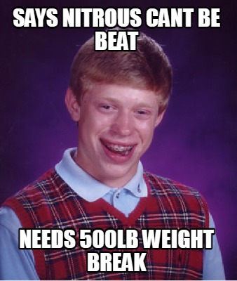 Meme Maker - says nitrous cant be beat needs 500lb weight break Meme ...