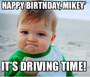 Meme Maker - Happy Birthday, Mikey’ It’s Driving Time! Meme Generator!